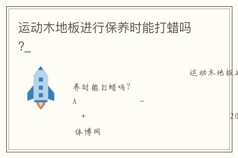 運(yùn)動(dòng)木地板進(jìn)行保養(yǎng)時(shí)能打蠟嗎?_ 運(yùn)動(dòng)木地板進(jìn)行保養(yǎng)時(shí)能打蠟嗎?_