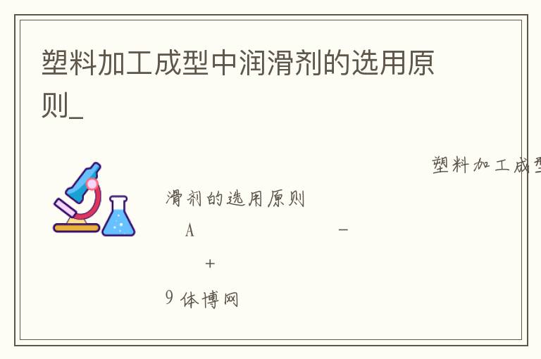 塑料加工成型中潤(rùn)滑劑的選用原則_ 塑料加工成型中潤(rùn)滑劑的選用原則_