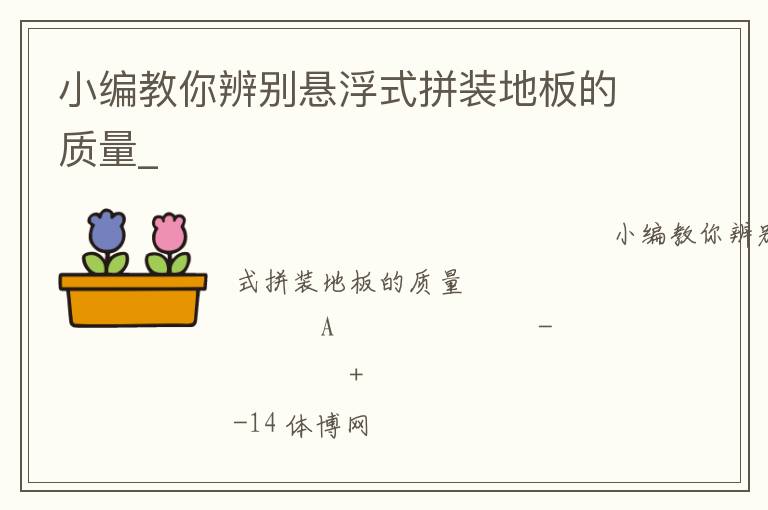 小編教你辨別懸浮式拼裝地板的質(zhì)量_ 小編教你辨別懸浮式拼裝地板的質(zhì)量_