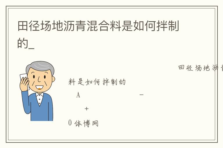 田徑場(chǎng)地瀝青混合料是如何拌制的_ 田徑場(chǎng)地瀝青混合料是如何拌制的_