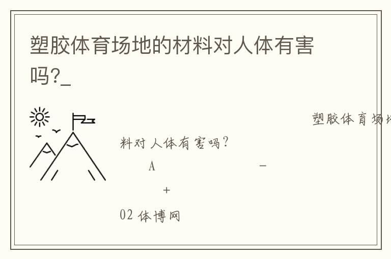 塑膠體育場(chǎng)地的材料對(duì)人體有害嗎?_ 塑膠體育場(chǎng)地的材料對(duì)人體有害嗎?_