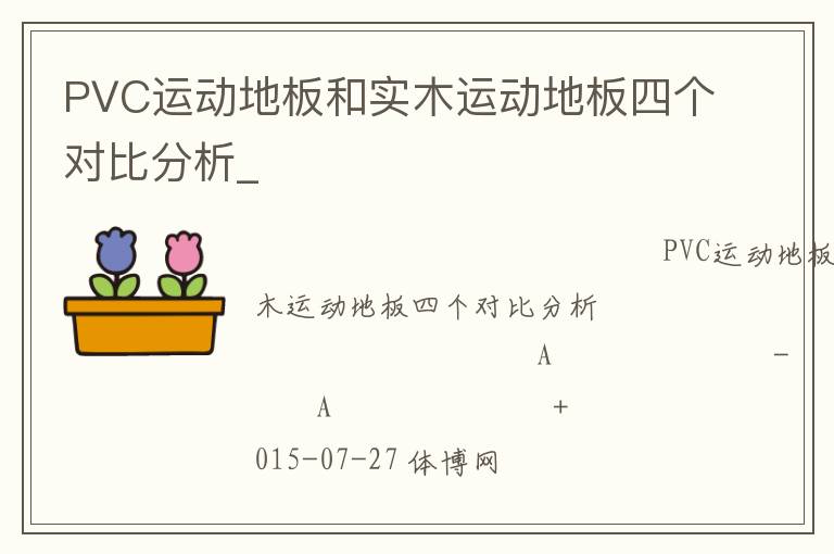 PVC運(yùn)動(dòng)地板和實(shí)木運(yùn)動(dòng)地板四個(gè)對(duì)比分析_ PVC運(yùn)動(dòng)地板和實(shí)木運(yùn)動(dòng)地板四個(gè)對(duì)比分析_