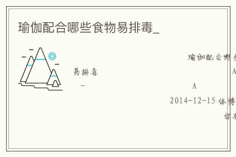 瑜伽配合哪些食物易排毒_ 瑜伽配合哪些食物易排毒_