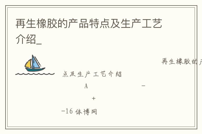 再生橡膠的產(chǎn)品特點及生產(chǎn)工藝介紹_ 再生橡膠的產(chǎn)品特點及生產(chǎn)工藝介紹_