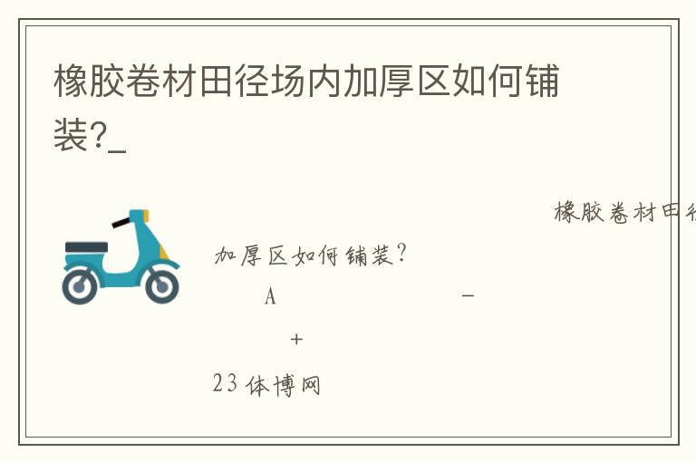 橡膠卷材田徑場內(nèi)加厚區(qū)如何鋪裝?_ 橡膠卷材田徑場內(nèi)加厚區(qū)如何鋪裝?_