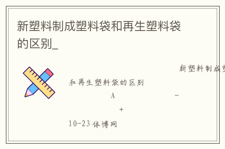 新塑料制成塑料袋和再生塑料袋的區(qū)別_ 新塑料制成塑料袋和再生塑料袋的區(qū)別_