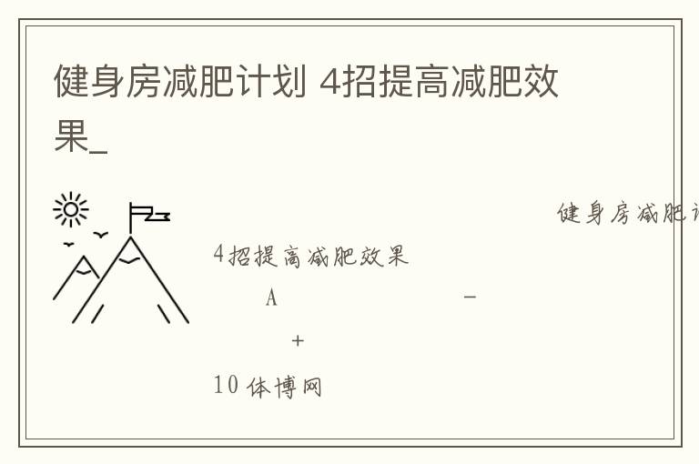 健身房減肥計(jì)劃 4招提高減肥效果_ 健身房減肥計(jì)劃 4招提高減肥效果_