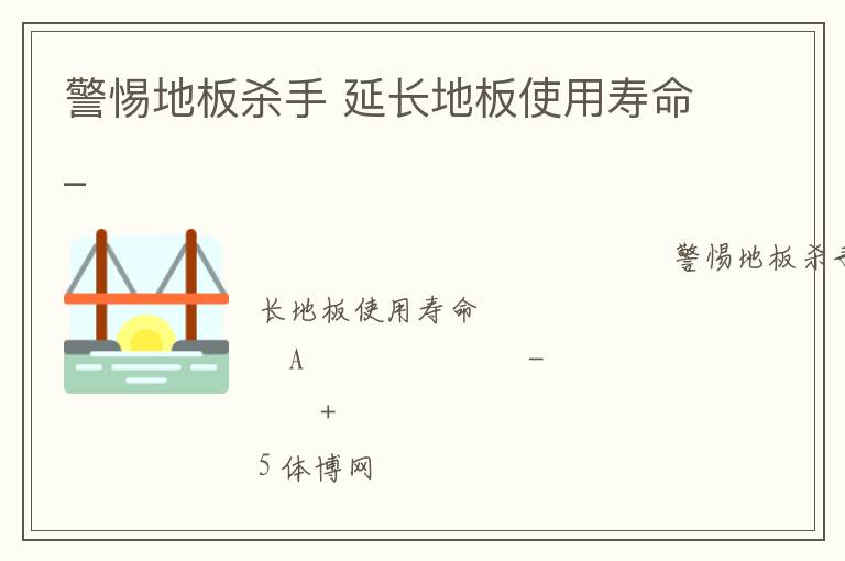 警惕地板殺手 延長(zhǎng)地板使用壽命_ 警惕地板殺手 延長(zhǎng)地板使用壽命_
