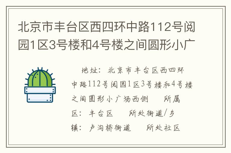 北京市豐臺(tái)區(qū)西四環(huán)中路112號(hào)閱園1區(qū)3號(hào)樓和4號(hào)樓之間圓形小廣場(chǎng)西側(cè) 北京市豐臺(tái)區(qū)西四環(huán)中路112號(hào)閱園1區(qū)3號(hào)樓和4號(hào)樓之間圓形小廣場(chǎng)西側(cè)