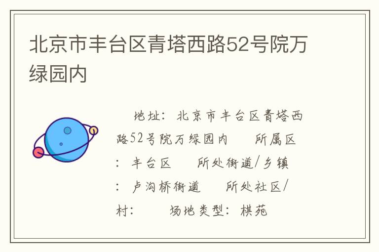 北京市豐臺(tái)區(qū)青塔西路52號(hào)院萬綠園內(nèi) 北京市豐臺(tái)區(qū)青塔西路52號(hào)院萬綠園內(nèi)