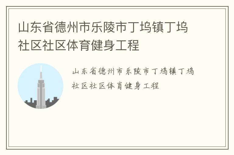 山東省德州市樂陵市丁塢鎮(zhèn)丁塢社區(qū)社區(qū)體育健身工程 山東省德州市樂陵市丁塢鎮(zhèn)丁塢社區(qū)社區(qū)體育健身工程