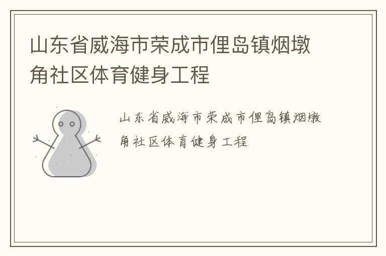 山東省威海市榮成市俚島鎮(zhèn)煙墩角社區(qū)體育健身工程 山東省威海市榮成市俚島鎮(zhèn)煙墩角社區(qū)體育健身工程