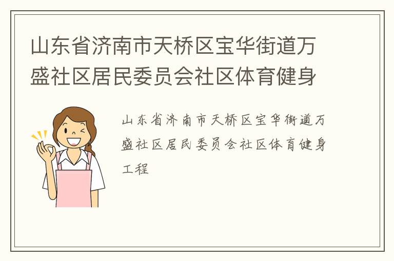 山東省濟(jì)南市天橋區(qū)寶華街道萬盛社區(qū)居民委員會(huì)社區(qū)體育健身工程 山東省濟(jì)南市天橋區(qū)寶華街道萬盛社區(qū)居民委員會(huì)社區(qū)體育健身工程