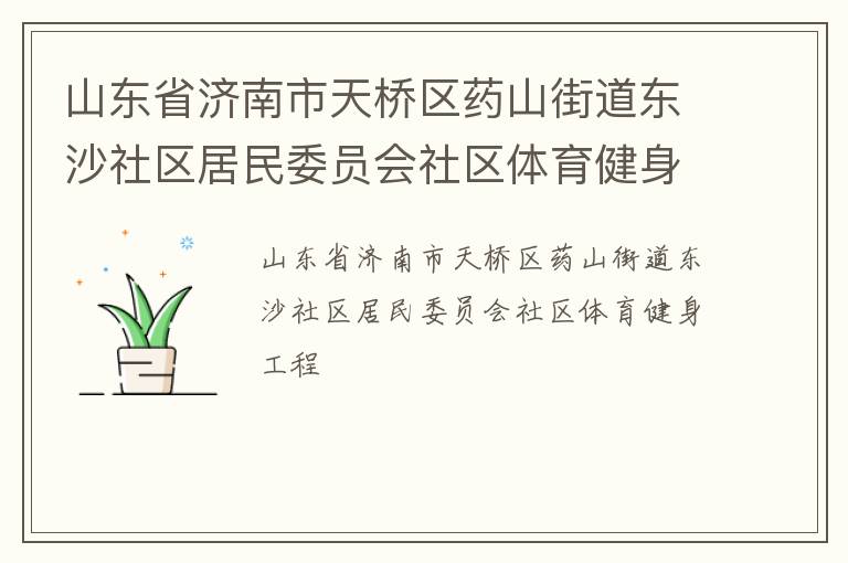 山東省濟(jì)南市天橋區(qū)藥山街道東沙社區(qū)居民委員會社區(qū)體育健身工程 山東省濟(jì)南市天橋區(qū)藥山街道東沙社區(qū)居民委員會社區(qū)體育健身工程