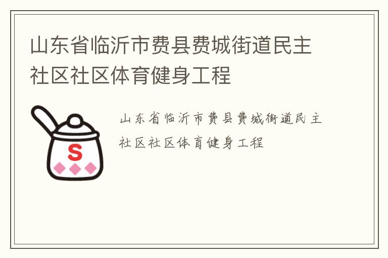山東省臨沂市費(fèi)縣費(fèi)城街道民主社區(qū)社區(qū)體育健身工程 山東省臨沂市費(fèi)縣費(fèi)城街道民主社區(qū)社區(qū)體育健身工程