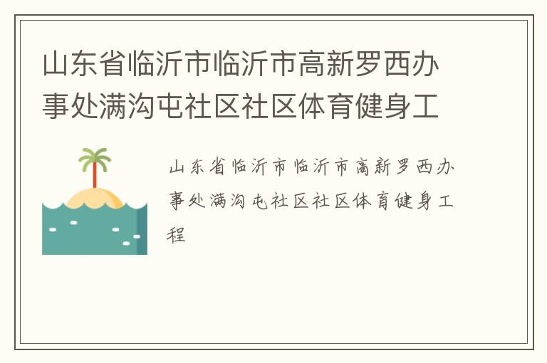 山東省臨沂市臨沂市高新羅西辦事處滿溝屯社區(qū)社區(qū)體育健身工程 山東省臨沂市臨沂市高新羅西辦事處滿溝屯社區(qū)社區(qū)體育健身工程