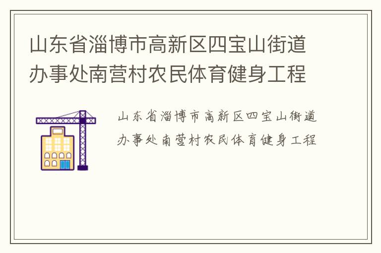 山東省淄博市高新區(qū)四寶山街道辦事處南營(yíng)村農(nóng)民體育健身工程 山東省淄博市高新區(qū)四寶山街道辦事處南營(yíng)村農(nóng)民體育健身工程