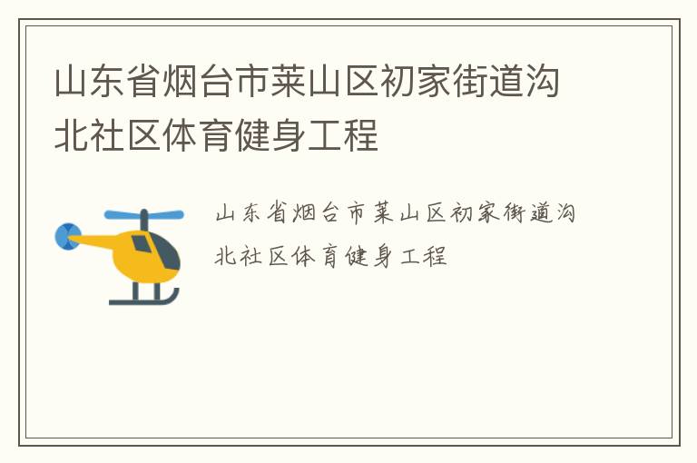 山東省煙臺市萊山區(qū)初家街道溝北社區(qū)體育健身工程 山東省煙臺市萊山區(qū)初家街道溝北社區(qū)體育健身工程