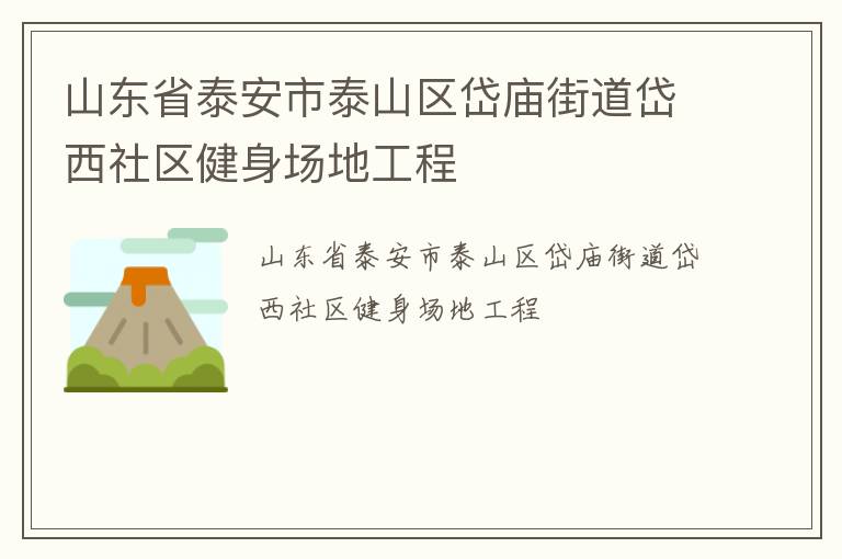 山東省泰安市泰山區(qū)岱廟街道岱西社區(qū)健身場地工程 山東省泰安市泰山區(qū)岱廟街道岱西社區(qū)健身場地工程