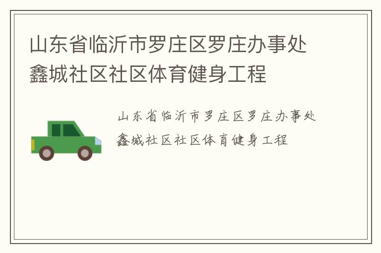 山東省臨沂市羅莊區(qū)羅莊辦事處鑫城社區(qū)社區(qū)體育健身工程 山東省臨沂市羅莊區(qū)羅莊辦事處鑫城社區(qū)社區(qū)體育健身工程