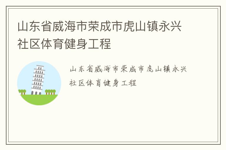 山東省威海市榮成市虎山鎮(zhèn)永興社區(qū)體育健身工程 山東省威海市榮成市虎山鎮(zhèn)永興社區(qū)體育健身工程