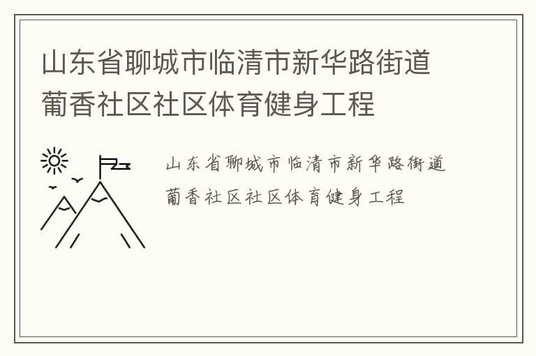 山東省聊城市臨清市新華路街道葡香社區(qū)社區(qū)體育健身工程 山東省聊城市臨清市新華路街道葡香社區(qū)社區(qū)體育健身工程