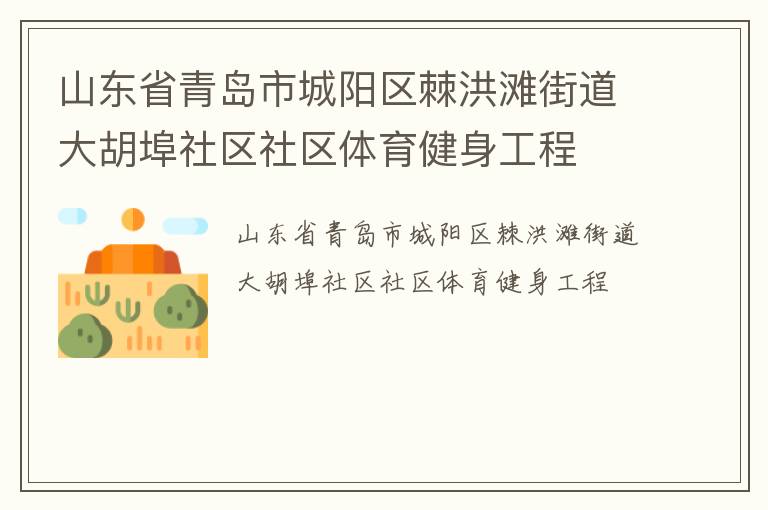 山東省青島市城陽(yáng)區(qū)棘洪灘街道大胡埠社區(qū)社區(qū)體育健身工程 山東省青島市城陽(yáng)區(qū)棘洪灘街道大胡埠社區(qū)社區(qū)體育健身工程