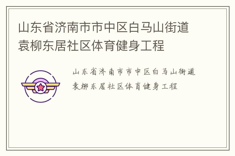 山東省濟(jì)南市市中區(qū)白馬山街道袁柳東居社區(qū)體育健身工程 山東省濟(jì)南市市中區(qū)白馬山街道袁柳東居社區(qū)體育健身工程