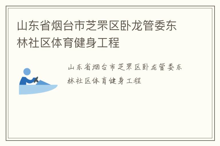 山東省煙臺(tái)市芝罘區(qū)臥龍管委東林社區(qū)體育健身工程 山東省煙臺(tái)市芝罘區(qū)臥龍管委東林社區(qū)體育健身工程