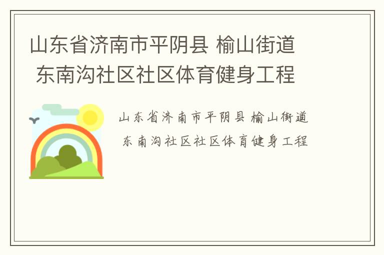 山東省濟(jì)南市平陰縣 榆山街道  東南溝社區(qū)社區(qū)體育健身工程 山東省濟(jì)南市平陰縣 榆山街道  東南溝社區(qū)社區(qū)體育健身工程
