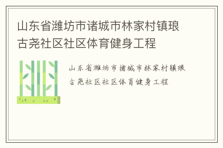 山東省濰坊市諸城市林家村鎮(zhèn)瑯古堯社區(qū)社區(qū)體育健身工程 山東省濰坊市諸城市林家村鎮(zhèn)瑯古堯社區(qū)社區(qū)體育健身工程