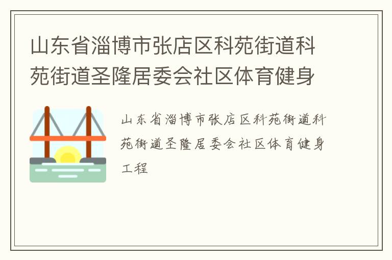 山東省淄博市張店區(qū)科苑街道科苑街道圣隆居委會(huì)社區(qū)體育健身工程 山東省淄博市張店區(qū)科苑街道科苑街道圣隆居委會(huì)社區(qū)體育健身工程