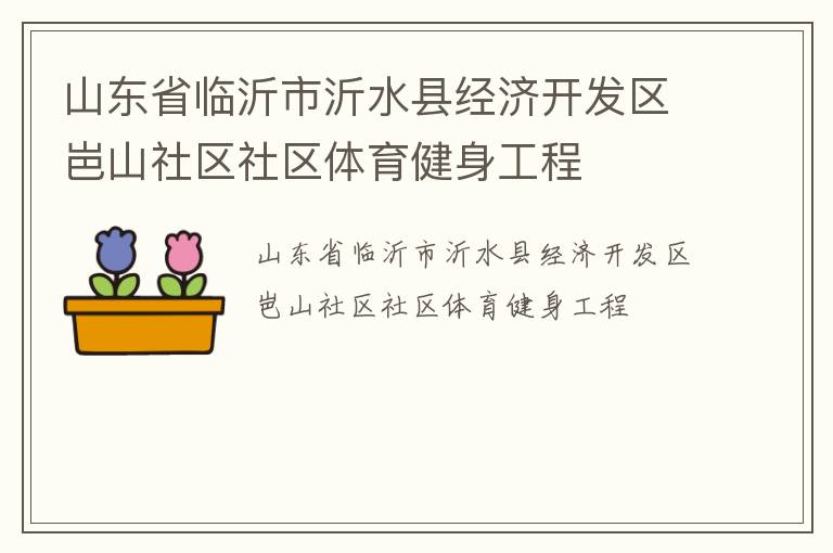 山東省臨沂市沂水縣經(jīng)濟開發(fā)區(qū)岜山社區(qū)社區(qū)體育健身工程 山東省臨沂市沂水縣經(jīng)濟開發(fā)區(qū)岜山社區(qū)社區(qū)體育健身工程