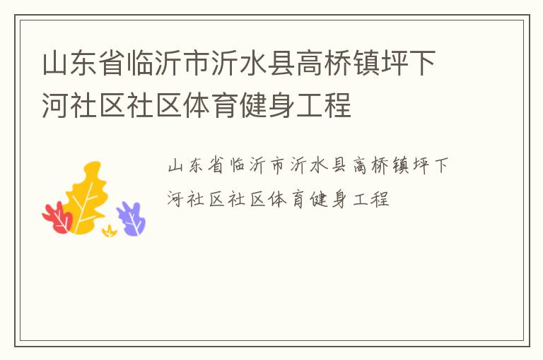 山東省臨沂市沂水縣高橋鎮(zhèn)坪下河社區(qū)社區(qū)體育健身工程 山東省臨沂市沂水縣高橋鎮(zhèn)坪下河社區(qū)社區(qū)體育健身工程