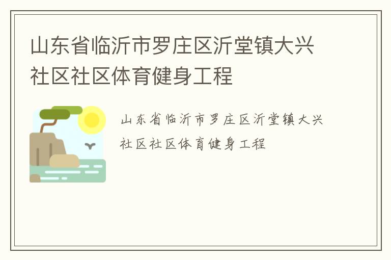 山東省臨沂市羅莊區(qū)沂堂鎮(zhèn)大興社區(qū)社區(qū)體育健身工程 山東省臨沂市羅莊區(qū)沂堂鎮(zhèn)大興社區(qū)社區(qū)體育健身工程