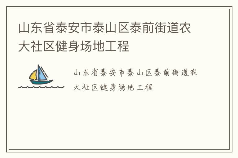 山東省泰安市泰山區(qū)泰前街道農(nóng)大社區(qū)健身場地工程 山東省泰安市泰山區(qū)泰前街道農(nóng)大社區(qū)健身場地工程