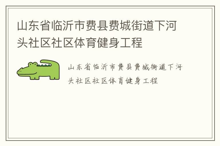 山東省臨沂市費(fèi)縣費(fèi)城街道下河頭社區(qū)社區(qū)體育健身工程 山東省臨沂市費(fèi)縣費(fèi)城街道下河頭社區(qū)社區(qū)體育健身工程