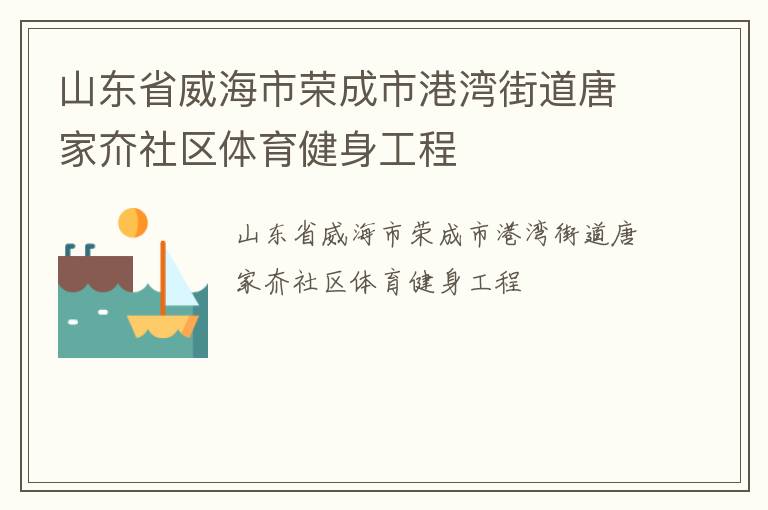 山東省威海市榮成市港灣街道唐家夼社區(qū)體育健身工程 山東省威海市榮成市港灣街道唐家夼社區(qū)體育健身工程