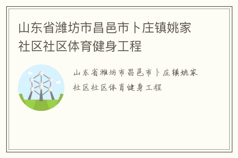 山東省濰坊市昌邑市卜莊鎮(zhèn)姚家社區(qū)社區(qū)體育健身工程 山東省濰坊市昌邑市卜莊鎮(zhèn)姚家社區(qū)社區(qū)體育健身工程