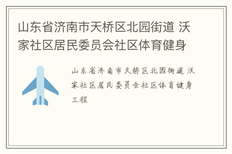 山東省濟(jì)南市天橋區(qū)北園街道 沃家社區(qū)居民委員會(huì)社區(qū)體育健身工程 山東省濟(jì)南市天橋區(qū)北園街道 沃家社區(qū)居民委員會(huì)社區(qū)體育健身工程