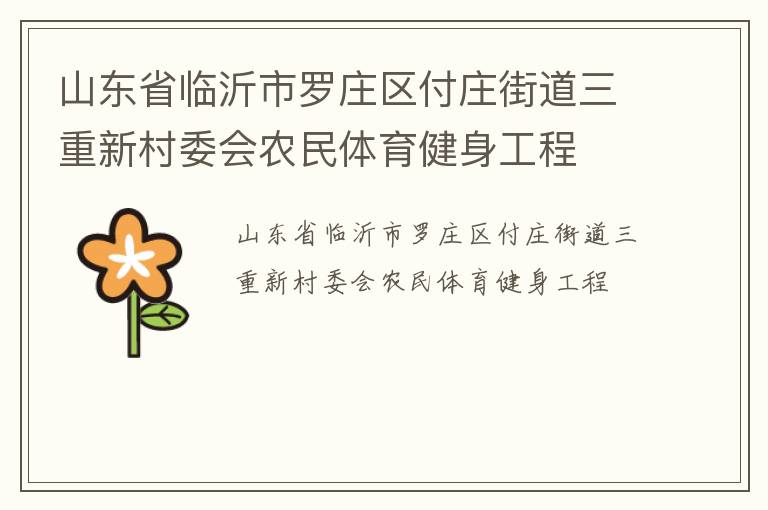 山東省臨沂市羅莊區(qū)付莊街道三重新村委會(huì)農(nóng)民體育健身工程 山東省臨沂市羅莊區(qū)付莊街道三重新村委會(huì)農(nóng)民體育健身工程