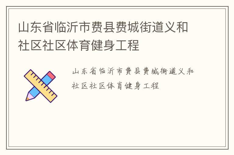 山東省臨沂市費(fèi)縣費(fèi)城街道義和社區(qū)社區(qū)體育健身工程 山東省臨沂市費(fèi)縣費(fèi)城街道義和社區(qū)社區(qū)體育健身工程