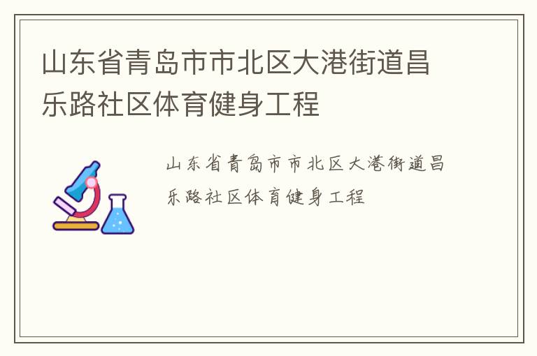山東省青島市市北區(qū)大港街道昌樂路社區(qū)體育健身工程 山東省青島市市北區(qū)大港街道昌樂路社區(qū)體育健身工程