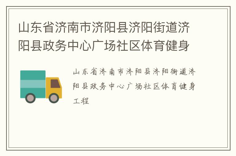 山東省濟南市濟陽縣濟陽街道濟陽縣政務(wù)中心廣場社區(qū)體育健身工程 山東省濟南市濟陽縣濟陽街道濟陽縣政務(wù)中心廣場社區(qū)體育健身工程