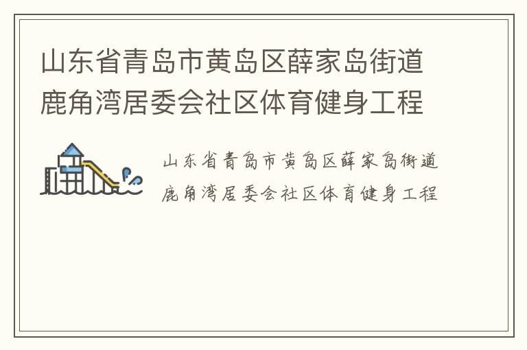 山東省青島市黃島區(qū)薛家島街道鹿角灣居委會(huì)社區(qū)體育健身工程 山東省青島市黃島區(qū)薛家島街道鹿角灣居委會(huì)社區(qū)體育健身工程