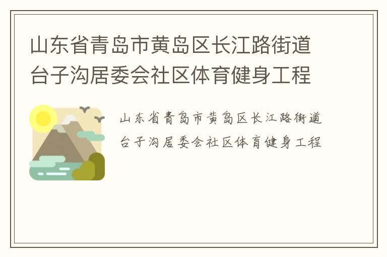 山東省青島市黃島區(qū)長(zhǎng)江路街道臺(tái)子溝居委會(huì)社區(qū)體育健身工程 山東省青島市黃島區(qū)長(zhǎng)江路街道臺(tái)子溝居委會(huì)社區(qū)體育健身工程