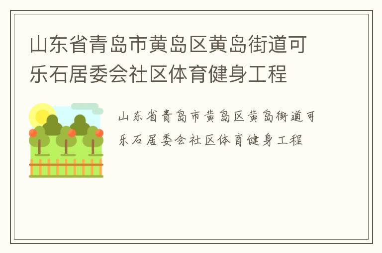山東省青島市黃島區(qū)黃島街道可樂(lè)石居委會(huì)社區(qū)體育健身工程 山東省青島市黃島區(qū)黃島街道可樂(lè)石居委會(huì)社區(qū)體育健身工程