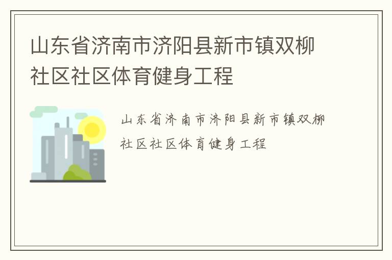 山東省濟(jì)南市濟(jì)陽縣新市鎮(zhèn)雙柳社區(qū)社區(qū)體育健身工程 山東省濟(jì)南市濟(jì)陽縣新市鎮(zhèn)雙柳社區(qū)社區(qū)體育健身工程