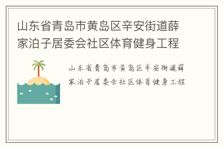 山東省青島市黃島區(qū)辛安街道薛家泊子居委會社區(qū)體育健身工程 山東省青島市黃島區(qū)辛安街道薛家泊子居委會社區(qū)體育健身工程