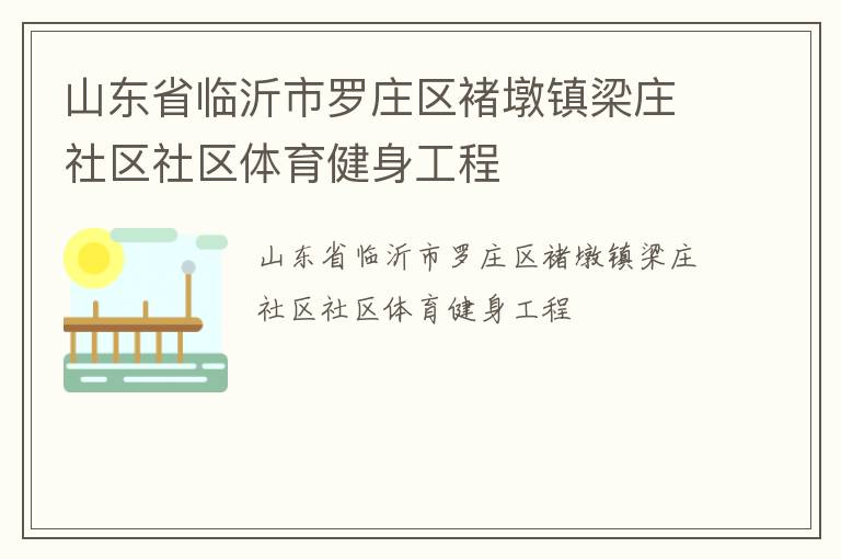 山東省臨沂市羅莊區(qū)褚墩鎮(zhèn)梁莊社區(qū)社區(qū)體育健身工程 山東省臨沂市羅莊區(qū)褚墩鎮(zhèn)梁莊社區(qū)社區(qū)體育健身工程
